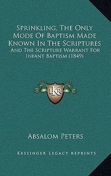 portada sprinkling, the only mode of baptism made known in the scriptures: and the scripture warrant for infant baptism (1849)