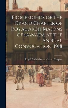 portada Proceedings of the Grand Chapter of Royal Arch Masons of Canada at the Annual Convocation, 1918 (en Inglés)