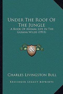 portada under the roof of the jungle: a book of animal life in the guiana wilds (1911) a book of animal life in the guiana wilds (1911) (en Inglés)