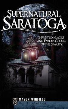 portada Supernatural Saratoga: Haunted Places and Famous Ghosts of the Spa City (en Inglés)