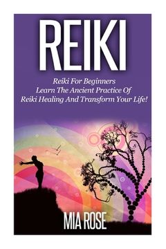 portada Reiki: Reiki For Beginners - Learn The Ancient Practice Of Reiki Healing And Transform Your Life!