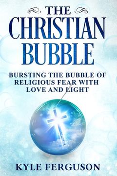 portada The Christian Bubble: Bursting the Bubble of Religious Fear with Love and Light