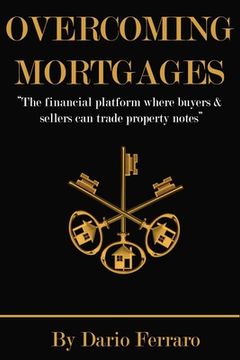 portada Overcoming Mortgages: The financial platform where buyers & sellers can trade property notes (en Inglés)