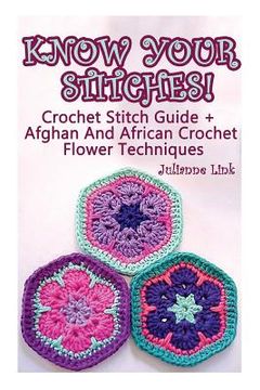 portada Know Your Stitches! Crochet Stitch Guide + Afghan And African Crochet Flower Techniques: (Crochet Hook A, Crochet Accessories) (en Inglés)
