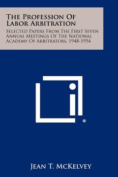 portada the profession of labor arbitration: selected papers from the first seven annual meetings of the national academy of arbitrators, 1948-1954