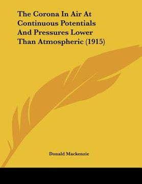 portada the corona in air at continuous potentials and pressures lower than atmospheric (1915) (en Inglés)