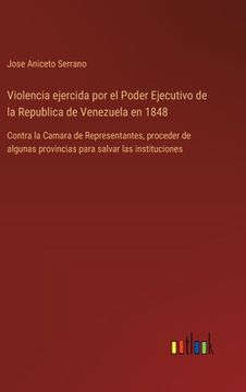 portada Violencia ejercida por el Poder Ejecutivo de la Republica de Venezuela en 1848: Contra la Camara de Representantes, proceder de algunas provincias par