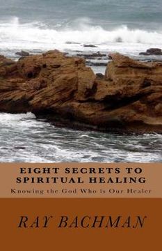 portada Eight Secrets to Spiritual Healing: Knowing the God Who is Our Healer (in English)