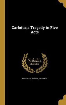 portada Carlotta; a Tragedy in Five Acts (en Inglés)