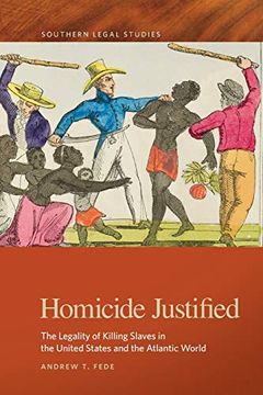 portada Homicide Justified: The Legality of Killing Slaves in the United States and the Atlantic World (Southern Legal Studies Ser. ) (en Inglés)
