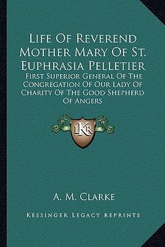 portada life of reverend mother mary of st. euphrasia pelletier: first superior general of the congregation of our lady of charity of the good shepherd of ang