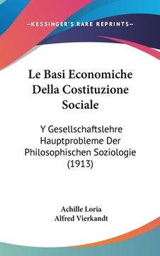 portada Le Basi Economiche Della Costituzione Sociale: Y Gesellschaftslehre Hauptprobleme Der Philosophischen Soziologie (1913) (en Italiano)