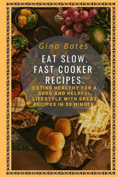 portada Eat Slow. Fast Cooker Recipes.: Healthy Eating for a Good and Healthful Lifestyle with Good Recipes in 30 minutes (in English)