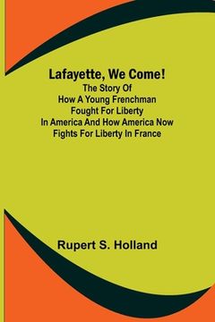 portada Lafayette, We Come!;The Story of How a Young Frenchman Fought for Liberty in America and How America Now Fights for Liberty in France (in English)