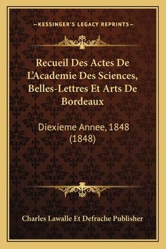 portada Recueil Des Actes De L'Academie Des Sciences, Belles-Lettres Et Arts De Bordeaux: Diexieme Annee, 1848 (1848) (en Francés)