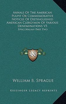 portada annals of the american pulpit or commemorative notices of distinguished american clergymen of various denominations v5: episcopalian part two (en Inglés)