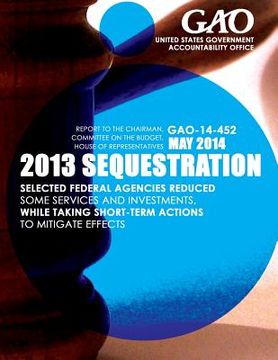 portada 2013 Sequestrian Selected Federal Agencies Reduced Some Services and Investments, While Taking Short-Term Actions to Mitigate Effects (en Inglés)