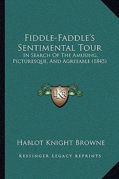 portada fiddle-faddle's sentimental tour: in search of the amusing, picturesque, and agreeable (1845) (en Inglés)