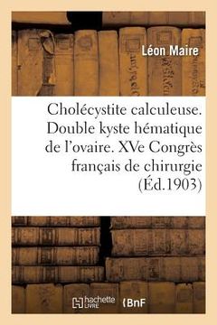 portada Cholécystite Calculeuse. Double Kyste Hématique de l'Ovaire. Xve Congrès Français de Chirurgie