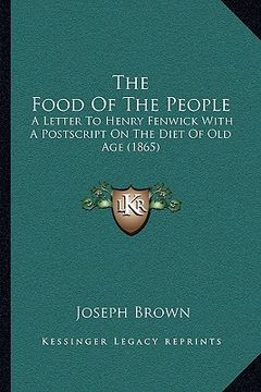 portada the food of the people the food of the people: a letter to henry fenwick with a postscript on the diet of oa letter to henry fenwick with a postscript (in English)