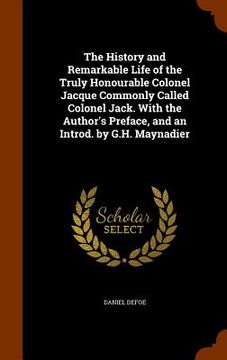 portada The History and Remarkable Life of the Truly Honourable Colonel Jacque Commonly Called Colonel Jack. With the Author's Preface, and an Introd. by G.H. (in English)