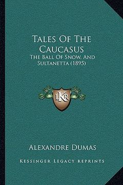 portada tales of the caucasus: the ball of snow, and sultanetta (1895) (en Inglés)