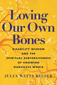 portada Loving our own Bones: Disability Wisdom and the Spiritual Subversiveness of Knowing Ourselves Whole (en Inglés)