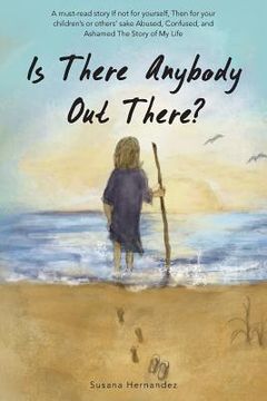 portada Is There Anybody Out There?: A Must-Read Story If Not for Yourself, Then for Your Children's or Others' Sake Abused, Confused, and Ashamed the Stor