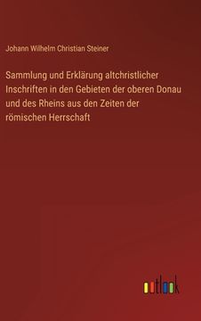 portada Sammlung und Erklärung altchristlicher Inschriften in den Gebieten der oberen Donau und des Rheins aus den Zeiten der römischen Herrschaft (in German)