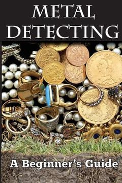 portada Metal Detecting: A Beginner's Guide: to Mastering the Greatest Hobby In the World LARGE PRINT EDITION