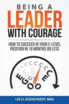 portada Being A Leader With Courage: How To Succeed In Your C-Level Position In 18 Months Or Less (in English)