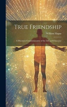 portada True Friendship: A Discourse Commemorative of the Life and Character