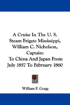portada a cruise in the u. s. steam frigate mississippi, william c. nicholson, captain: to china and japan from july 1857 to february 1860 (en Inglés)