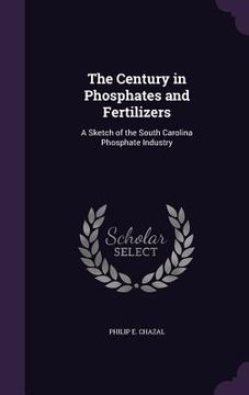 portada The Century in Phosphates and Fertilizers: A Sketch of the South Carolina Phosphate Industry (en Inglés)