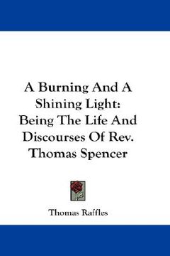 portada a burning and a shining light: being the life and discourses of rev. thomas spencer (en Inglés)