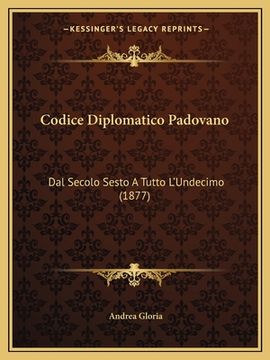 portada Codice Diplomatico Padovano: Dal Secolo Sesto A Tutto L'Undecimo (1877) (en Italiano)