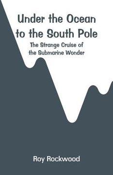 portada Under the Ocean to the South Pole: The Strange Cruise of the Submarine Wonder (en Inglés)