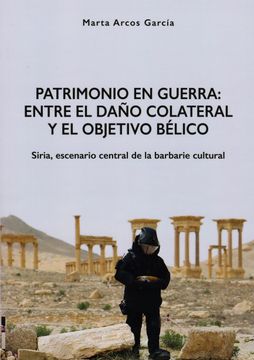 portada Patrimonio en Guerra: Entre el Daño Colateral y el Objetivo Bélico: Siria, Escenario Central de la Barbarie Cultural