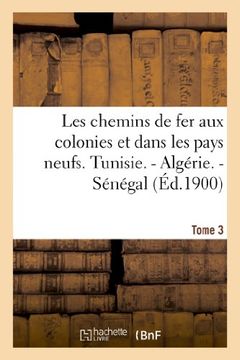 portada Les Chemins de Fer Aux Colonies Et Dans Les Pays Neufs. T. 3. Tunisie. - Algerie. - Senegal (Savoirs Et Traditions) (French Edition)