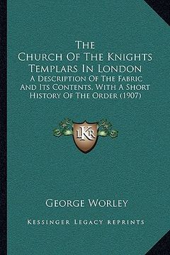 portada the church of the knights templars in london: a description of the fabric and its contents, with a short history of the order (1907) (en Inglés)