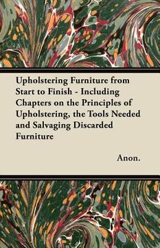 portada upholstering furniture from start to finish - including chapters on the principles of upholstering, the tools needed and salvaging discarded furniture