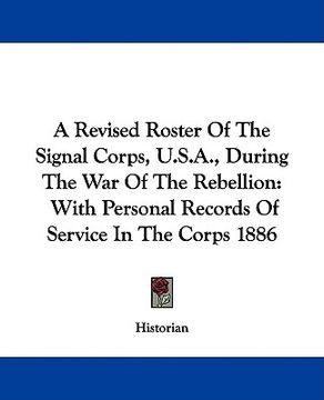 portada a revised roster of the signal corps, u.s.a., during the war of the rebellion: with personal records of service in the corps 1886