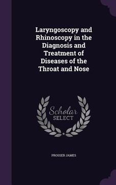 portada Laryngoscopy and Rhinoscopy in the Diagnosis and Treatment of Diseases of the Throat and Nose (en Inglés)