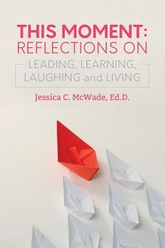 portada This Moment: Reflections on Leading, Learning, Laughing and Living