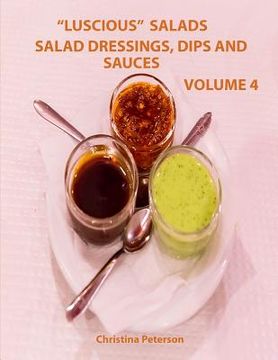 portada Luscious Salads, Salad Dressings, Dips and Sauces Volume 4: Every page has space for notes, Recipes for toppings for salads, chips, beans and more