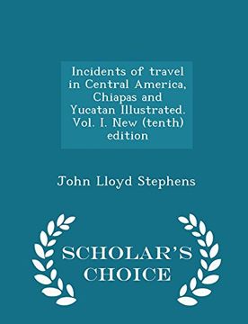 portada Incidents of travel in Central America, Chiapas and Yucatan Illustrated. Vol. I. New (tenth) edition - Scholar's Choice Edition