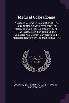 portada Medical Coloradoana: A Jubilee Volume In Celebration Of The Semi-centennial Anniversary Of The Colorado State Medical Society, 1871-1921, C (en Inglés)
