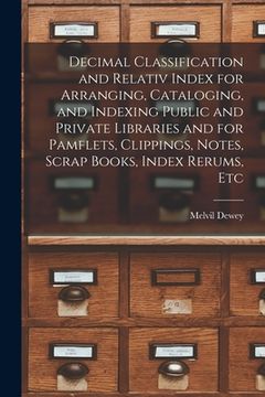 portada Decimal Classification and Relativ Index for Arranging, Cataloging, and Indexing Public and Private Libraries and for Pamflets, Clippings, Notes, Scra