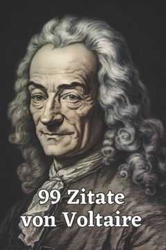 99 Zitate von Voltaire: Gedanken eines Aufklärungsphilosophen: Entdecken Sie die Tiefe und Weisheit Voltaires - Einflussreiche Zitate für mode (in German)