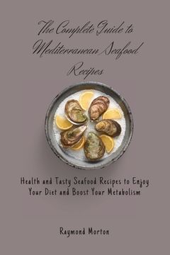 portada The Complete Guide to Mediterranean Seafood Recipes: Health and Tasty Seafood Recipes to Enjoy Your Diet and Boost Your Metabolism (en Inglés)